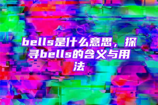 bells是什么意思，探寻bells的含义与用法