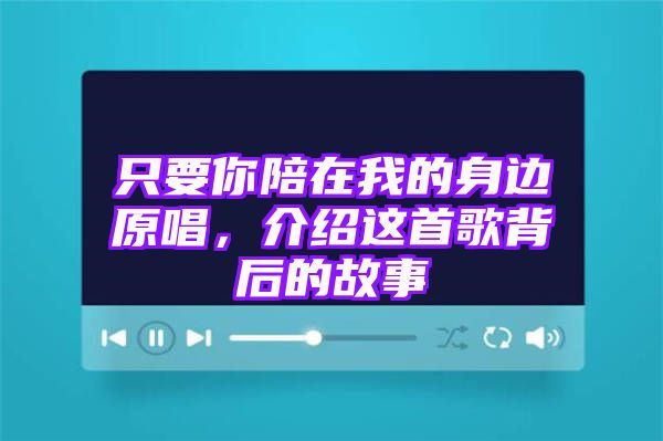 只要你陪在我的身边原唱，介绍这首歌背后的故事