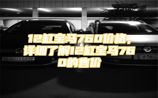 12缸宝马760价格，详细了解12缸宝马760的售价