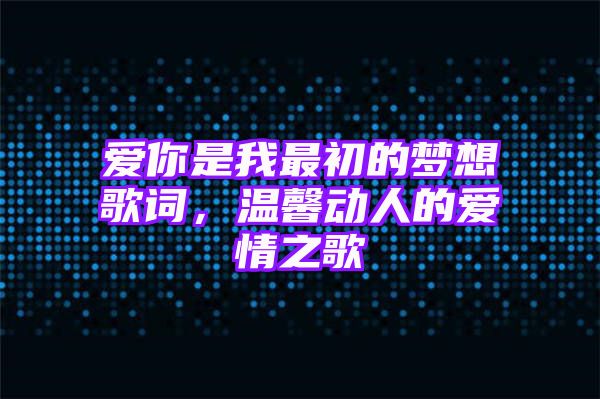 爱你是我最初的梦想歌词，温馨动人的爱情之歌