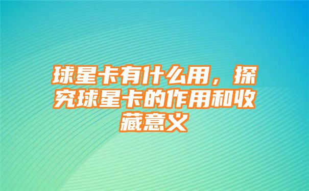 球星卡有什么用，探究球星卡的作用和收藏意义