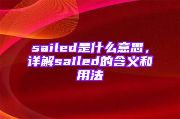 sailed是什么意思，详解sailed的含义和用法