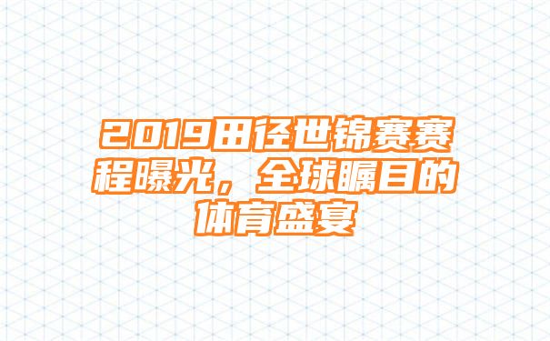 2019田径世锦赛赛程曝光，全球瞩目的体育盛宴