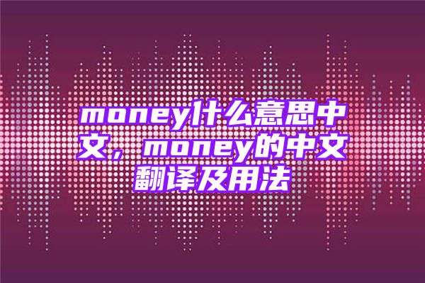 money什么意思中文，money的中文翻译及用法