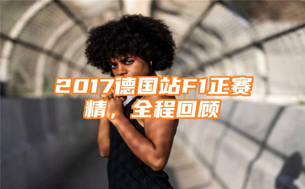 2017德国站F1正赛精，全程回顾