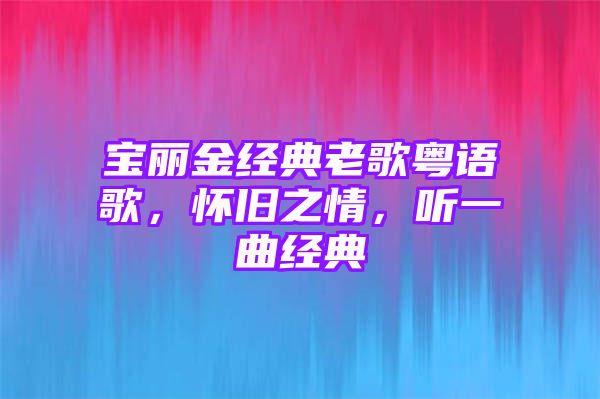 宝丽金经典老歌粤语歌，怀旧之情，听一曲经典