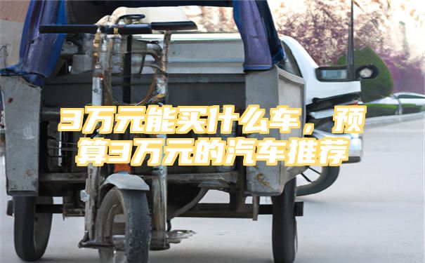 3万元能买什么车，预算3万元的汽车推荐