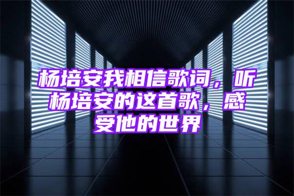 杨培安我相信歌词，听杨培安的这首歌，感受他的世界