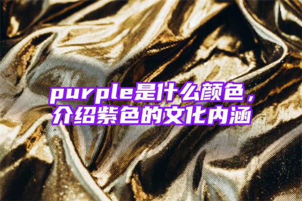 purple是什么颜色，介绍紫色的文化内涵