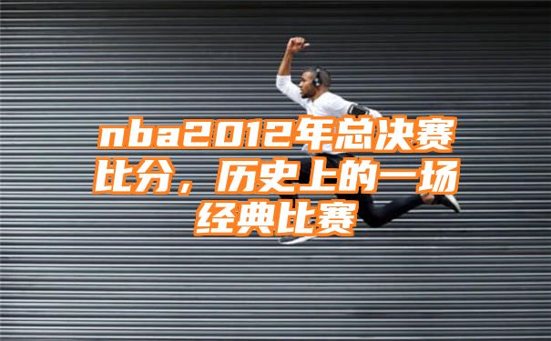 nba2012年总决赛比分，历史上的一场经典比赛