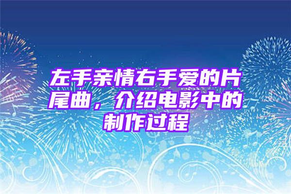 左手亲情右手爱的片尾曲，介绍电影中的制作过程