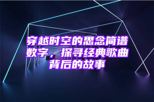 穿越时空的思念简谱数字，探寻经典歌曲背后的故事