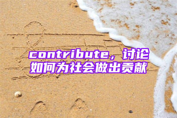 contribute，讨论如何为社会做出贡献