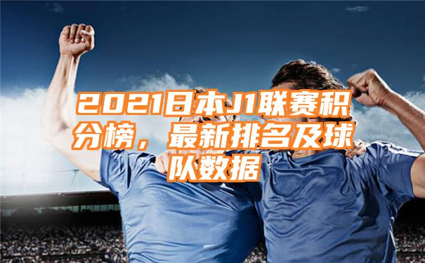 2021日本J1联赛积分榜，最新排名及球队数据