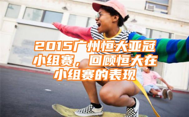 2015广州恒大亚冠小组赛，回顾恒大在小组赛的表现