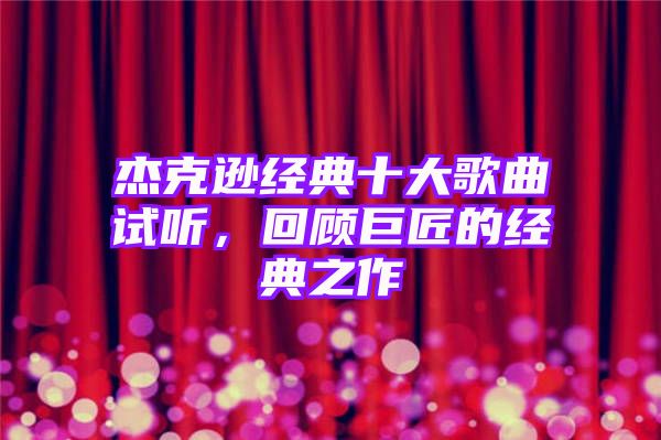 杰克逊经典十大歌曲试听，回顾巨匠的经典之作