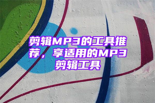 剪辑MP3的工具推荐，享适用的MP3剪辑工具