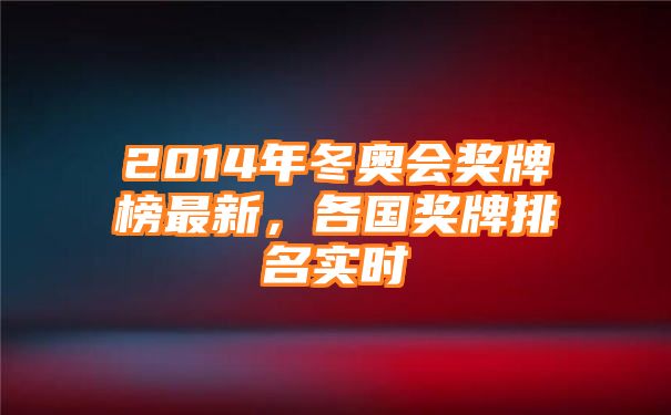 2014年冬奥会奖牌榜最新，各国奖牌排名实时