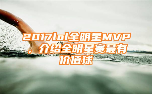 2017lol全明星MVP，介绍全明星赛最有价值球