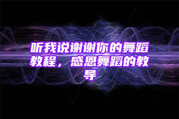 听我说谢谢你的舞蹈教程，感恩舞蹈的教导