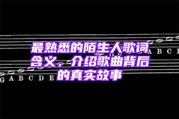 最熟悉的陌生人歌词含义，介绍歌曲背后的真实故事