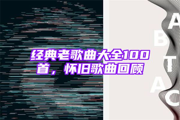 经典老歌曲大全100首，怀旧歌曲回顾