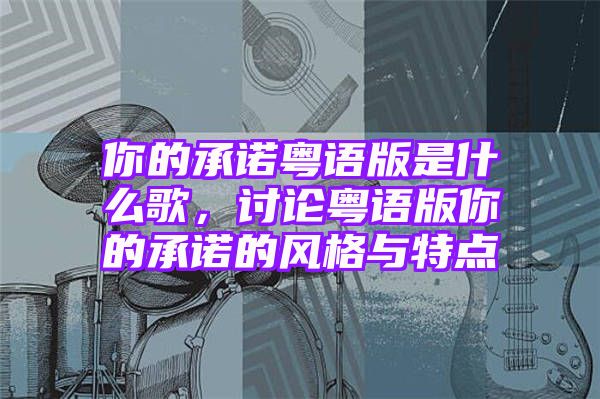 你的承诺粤语版是什么歌，讨论粤语版你的承诺的风格与特点