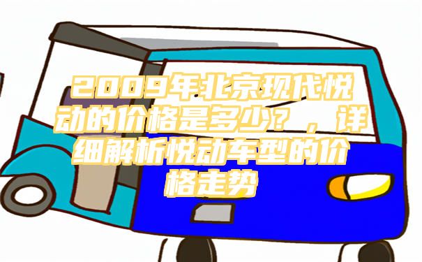 2009年北京现代悦动的价格是多少？，详细解析悦动车型的价格走势