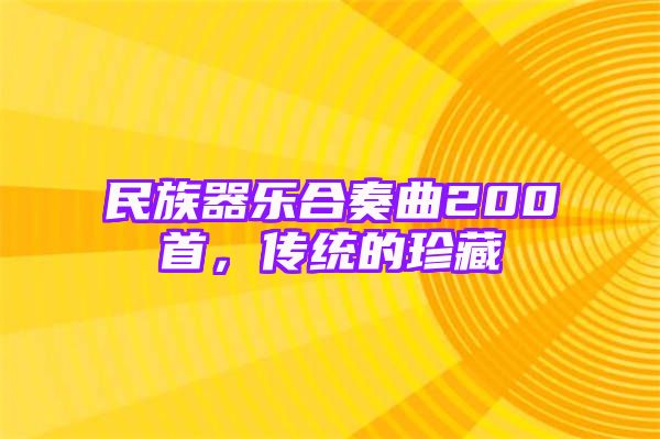 民族器乐合奏曲200首，传统的珍藏