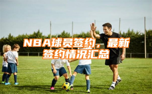 NBA球员签约，最新签约情况汇总