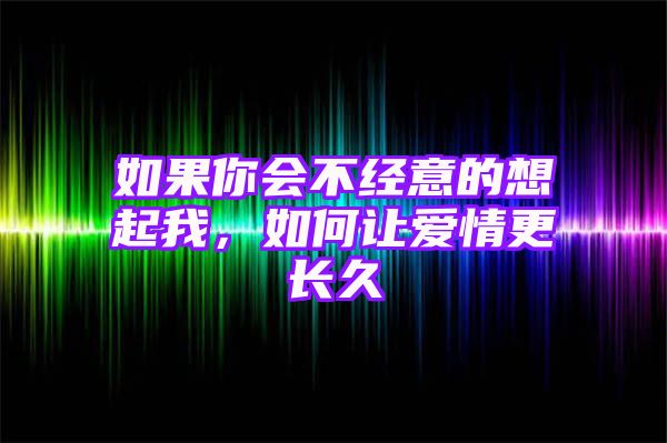 如果你会不经意的想起我，如何让爱情更长久