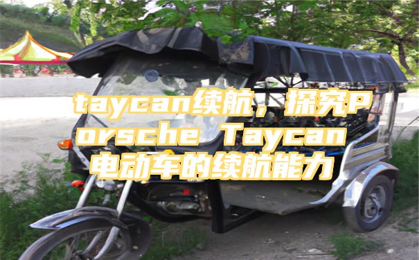 taycan续航，探究Porsche Taycan电动车的续航能力