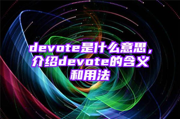 devote是什么意思，介绍devote的含义和用法