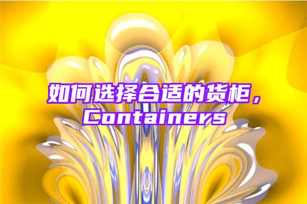 如何选择合适的货柜，Containers