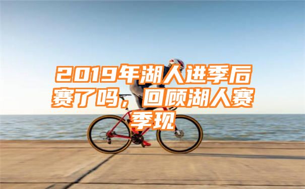 2019年湖人进季后赛了吗，回顾湖人赛季现