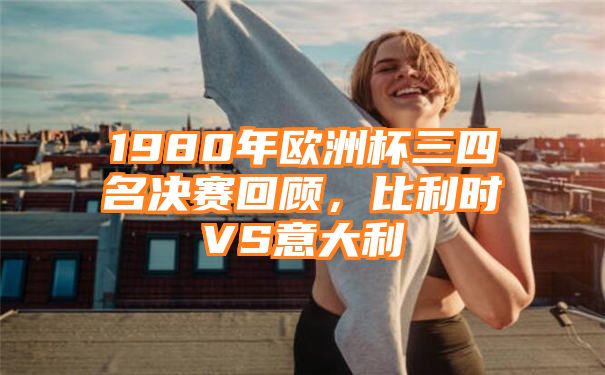 1980年欧洲杯三四名决赛回顾，比利时VS意大利