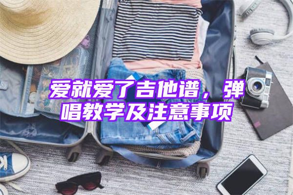 爱就爱了吉他谱，弹唱教学及注意事项