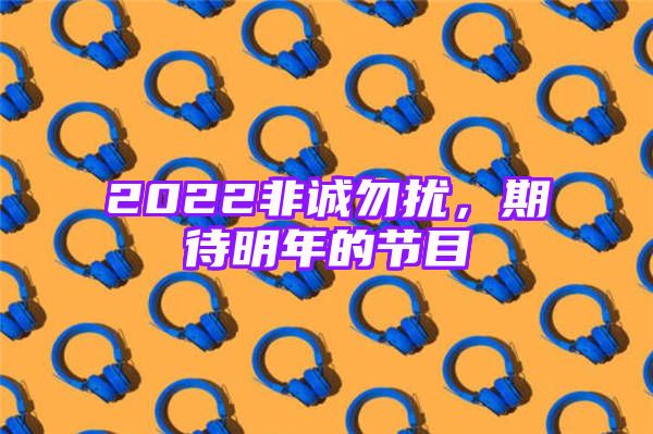 2022非诚勿扰，期待明年的节目