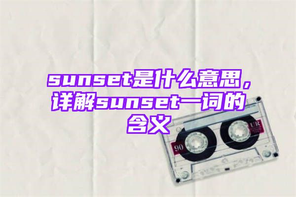 sunset是什么意思，详解sunset一词的含义