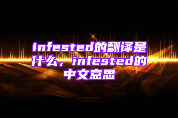 infested的翻译是什么，infested的中文意思