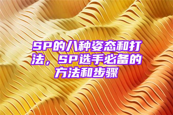 SP的八种姿态和打法，SP选手必备的方法和步骤