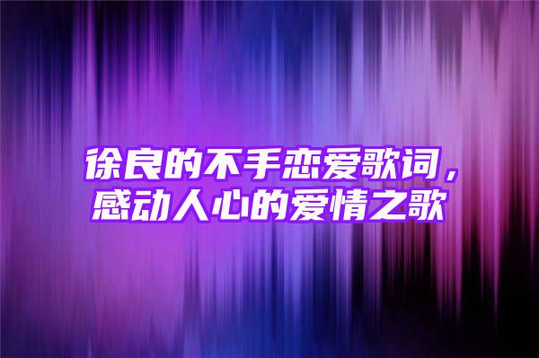 徐良的不手恋爱歌词，感动人心的爱情之歌