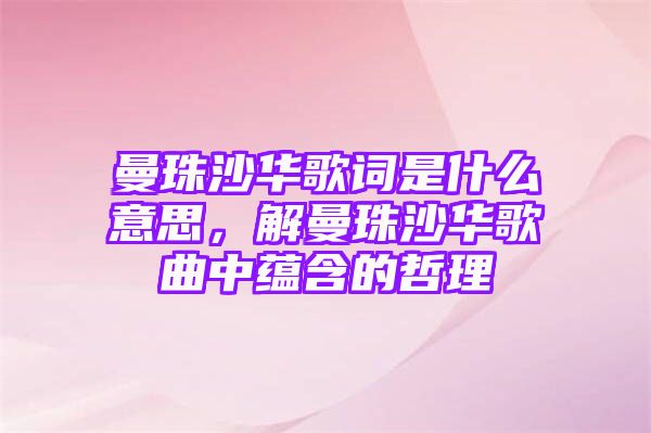 曼珠沙华歌词是什么意思，解曼珠沙华歌曲中蕴含的哲理