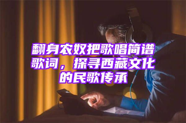 翻身农奴把歌唱简谱歌词，探寻西藏文化的民歌传承