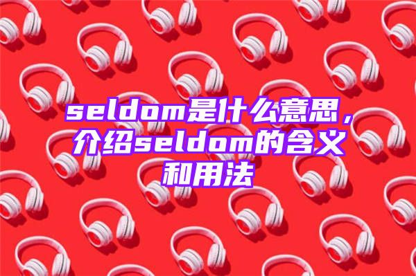 seldom是什么意思，介绍seldom的含义和用法