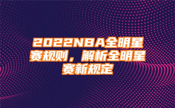 2022NBA全明星赛规则，解析全明星赛新规定