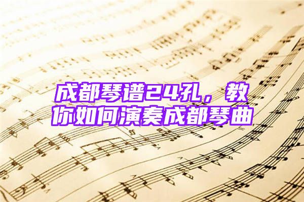 成都琴谱24孔，教你如何演奏成都琴曲