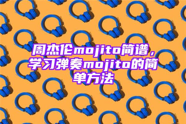 周杰伦mojito简谱，学习弹奏mojito的简单方法