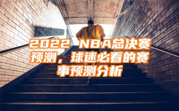 2022 NBA总决赛预测，球迷必看的赛事预测分析