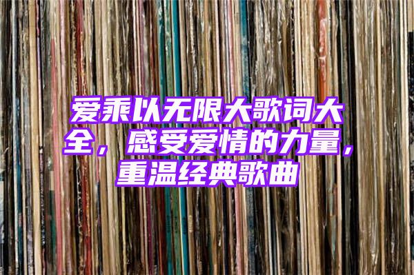 爱乘以无限大歌词大全，感受爱情的力量，重温经典歌曲